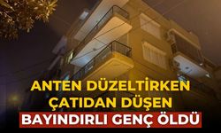 Anten düzeltirken çatıdan düşen Bayındırlı genç öldü