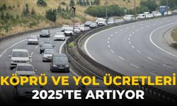 Köprü ve yol ücretleri 2025'te artıyor