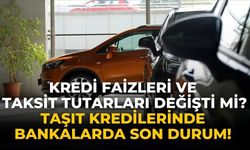 Kredi faizleri ve taksit tutarları değişti mi? Taşıt kredilerinde bankalarda son durum!