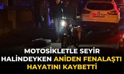 MOTOSİKLETLE SEYİR HALİNDEYKEN ANİDEN FENALAŞTI HAYATINI KAYBETTİ