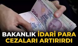 Bakanlık İdari para cezaları artırırdı