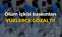 Ölüm içkisi baskınları Yüzlerce gözaltı!