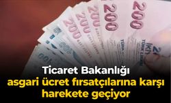 Ticaret Bakanlığı asgari ücret fırsatçılarına karşı harekete geçiyor