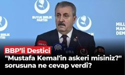 BBP’li Destici "Mustafa Kemal'in askeri misiniz?" sorusuna ne cevap verdi?