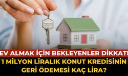 Ev almak için bekleyenler dikkat! 1 milyon liralık konut kredisinin geri ödemesi kaç lira?