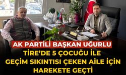 AK PARTİLİ BAŞKAN UĞURLU TİRE’DE 5 ÇOCUĞU İLE GEÇİM SIKINTISI ÇEKEN AİLE İÇİN HAREKETE GEÇTİ