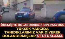 ÖDEMİŞ’TE DOLANDIRICILIK OPERASYONU YÜKSEK YARGIDA TANIDIKLARIMIZ VAR DİYEREK DOLANDIRMIŞLAR  5 tutuklama