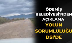 ÖDEMİŞ BELEDİYESİ’NDEN AÇIKLAMA YOLUN SORUMLULUĞU DSİ’DE