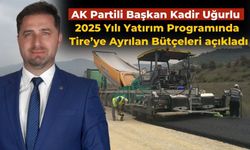 AK Partili Başkan Kadir Uğurlu  2025 Yılı Yatırım Programında Tire’ye Ayrılan Bütçeleri açıkladı