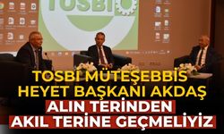 TOSBİ Müteşebbis Heyet Başkanı Akdaş  Alın terinden akıl terine geçmeliyiz