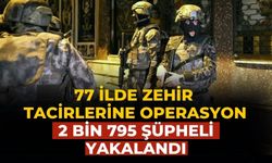 77 ilde zehir tacirlerine operasyon 2 bin 795 şüpheli yakalandı