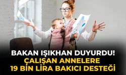 Bakan Işıkhan duyurdu!  Çalışan annelere 19 bin lira bakıcı desteği