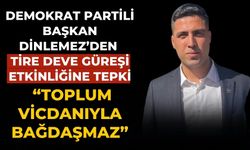 DEMOKRAT PARTİLİ BAŞKAN DİNLEMEZ’DEN TİRE DEVE GÜREŞİ ETKİNLİĞİNE TEPKİ “TOPLUM VİCDANIYLA BAĞDAŞMAZ”