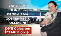 DP'li Güleç'ten İZTARIM çıkışı: Yanlıştan dönmek erdem ama göstermelik olmasın!