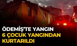 ÖDEMİŞ’TE YANGIN 6 ÇOCUK YANGINDAN KURTARILDI