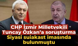 CHP İzmir Milletvekili Tuncay Özkan’a soruşturma Siyasi suiakast imasında bulunmuştu