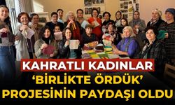 Kahratlı kadınlar ‘Birlikte Ördük’ Projesinin Paydaşı Oldu