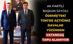 AK PARTİLİ BAŞKAN SAYGILI Ödemiş’teki TOKİ'de açtığınız davalar yüzünden vatandaş tapu alamıyor