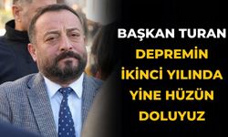 Başkan Turan Depremin ikinci yılında yine hüzün doluyuz