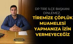 DP TİRE İLÇE BAŞKANI BAŞKANI DİNLEMEZ,  Tiremize çöplük muamelesi yapmanıza izin vermeyeceğiz