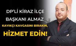 DP’li Kiraz İlçe Başkanı Almaz Kayıkçı Kavgasını Bırakın, Hizmet Edin!