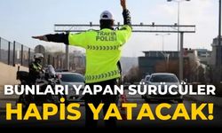 Bunları yapan sürücüler hapis yatacak!