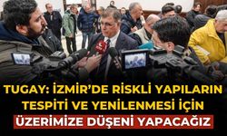 Tugay: İzmir’de riskli yapıların tespiti ve yenilenmesi için üzerimize düşeni yapacağız