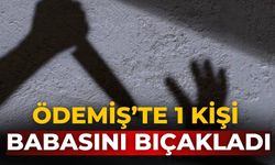 ÖDEMİŞ’TE 1 KİŞİ BABASINI BIÇAKLADI