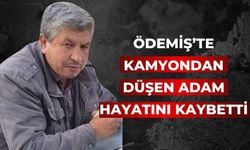 ÖDEMİŞ’TE KAMYONDAN DÜŞEN ADAM HAYATINI KAYBETTİ