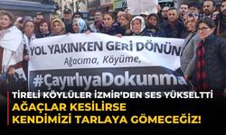 Tireli köylüler İzmir’den ses yükseltti Ağaçlar kesilirse kendimizi tarlaya gömeceğiz!