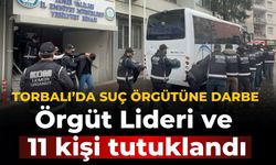 TORBALI’DA SUÇ ÖRGÜTÜNE DARBE Örgüt Lideri ve 11 kişi tutuklandı