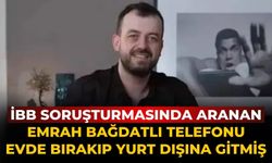 İBB soruşturmasında aranan Emrah Bağdatlı telefonu evde bırakıp yurt dışına gitmiş