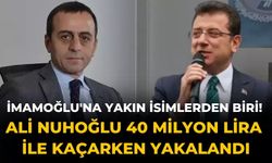 İmamoğlu'na yakın isimlerden biri! Ali Nuhoğlu 40 milyon lira ile kaçarken yakalandı