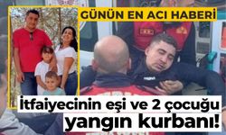 İtfaiyecinin eşi ve 2 çocuğu yangın kurbanı!