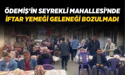 ÖDEMİŞ’İN SEYREKLİ MAHALLESİ’NDE İFTAR YEMEĞİ GELENEĞİ BOZULMADI