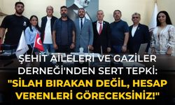 Şehit Aileleri ve Gaziler Derneği'nden Sert Tepki: "Silah Bırakan Değil, Hesap Verenleri Göreceksiniz!"