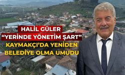 HALİL GÜLER YERİNDE YÖNETİM ŞART KAYMAKÇI’DA YENİDEN BELEDİYE OLMA UMUDU