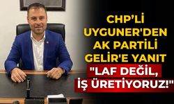 CHP’li Uyguner'den AK Partili Gelir'e Yanıt "Laf Değil, İş Üretiyoruz!"