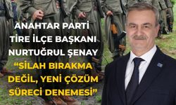 Anahtar Parti Tire İlçe Başkanı Nurtuğrul Şenay “Silah Bırakma Değil, Yeni Çözüm Süreci Denemesi”