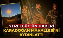 YERELGÜÇ’ÜN HABERİ KARADOĞAN MAHALLESİ’Nİ AYDINLATTI
