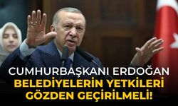 Cumhurbaşkanı Erdoğan Belediyelerin yetkileri gözden geçirilmeli!
