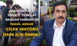 Anahtar Parti İzmir İl Teşkilat Başkan Yardımcısı İsmail Akkar ‘Çiçek sektörü İzmir için önemli’