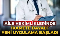 Aile hekimliklerinde ikamete dayalı yeni uygulama başladı