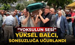 “YOKSULUN SESİ” YÜKSEL BALCI, SONSUZLUĞA UĞURLANDI