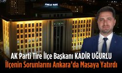 AK Parti Tire İlçe Başkanı Uğurlu, İlçenin Sorunlarını Ankara’da Masaya Yatırdı