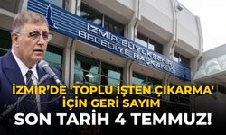 İzmir’de 'toplu işten çıkarma' için geri sayım Son tarih 4 Temmuz!