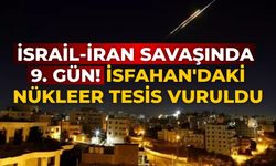 İsrail-İran savaşında 9. gün! İsfahan'daki nükleer tesis vuruldu