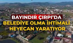 BAYINDIR ÇIRPI’DA BELEDİYE OLMA İHTİMALİ HEYECAN YARATIYOR