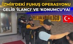 İzmir'deki fuhuş operasyonu Gelir 'İlancı' ve 'konumcu'ya!