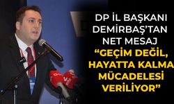 DP il başkanı Demirbaş’tan Net Mesaj “Geçim Değil, Hayatta Kalma Mücadelesi Veriliyor”